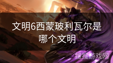 文明6西蒙玻利瓦尔是哪个文明