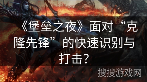 《堡垒之夜》面对“克隆先锋”的快速识别与打击？