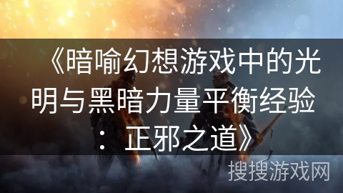 《暗喻幻想游戏中的光明与黑暗力量平衡经验：正邪之道》