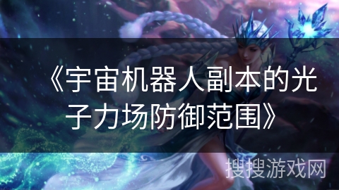 《宇宙机器人副本的光子力场防御范围》