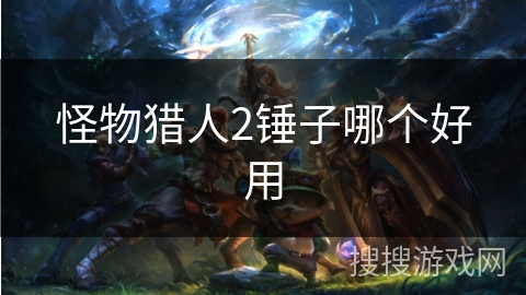 怪物猎人2锤子哪个好用