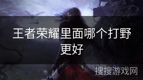 王者荣耀里面哪个打野更好