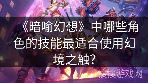 《暗喻幻想》中哪些角色的技能最适合使用幻境之触？