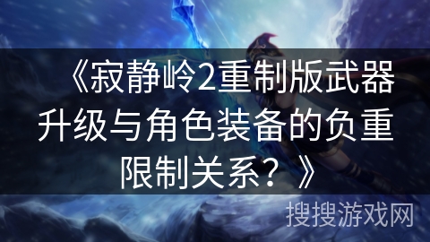 《寂静岭2重制版武器升级与角色装备的负重限制关系？》