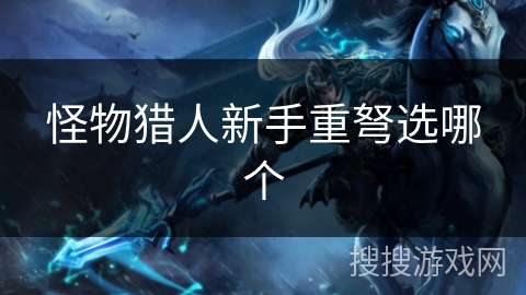 怪物猎人新手重弩选哪个