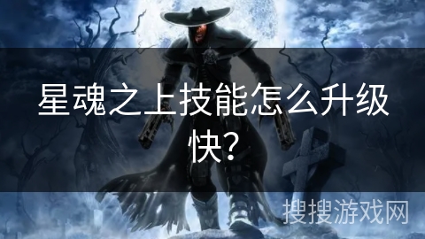 星魂之上技能怎么升级快？