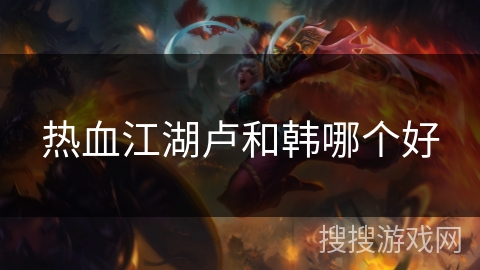 热血江湖卢和韩哪个好