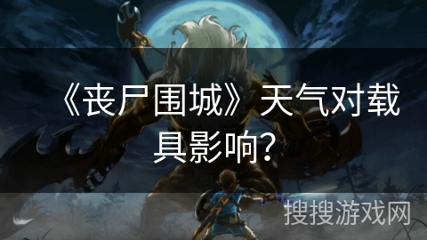 《丧尸围城》天气对载具影响？