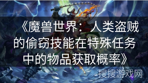 《魔兽世界：人类盗贼的偷窃技能在特殊任务中的物品获取概率》