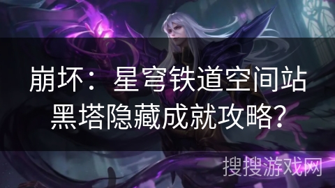 崩坏：星穹铁道空间站黑塔隐藏成就攻略？