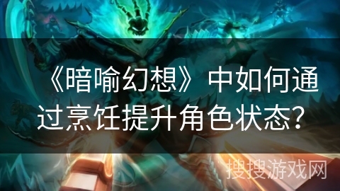 《暗喻幻想》中如何通过烹饪提升角色状态？