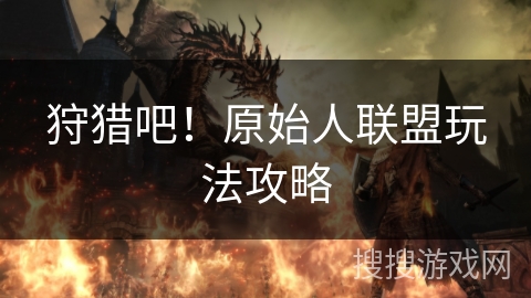 狩猎吧！原始人联盟玩法攻略