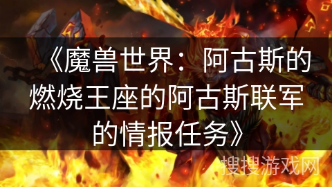 《魔兽世界：阿古斯的燃烧王座的阿古斯联军的情报任务》