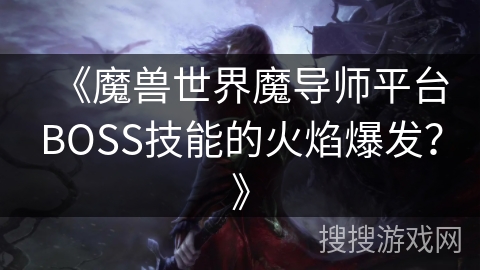 《魔兽世界魔导师平台BOSS技能的火焰爆发？》