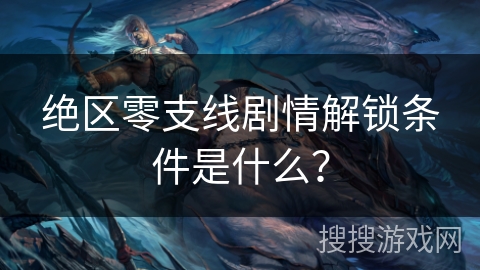 绝区零支线剧情解锁条件是什么？