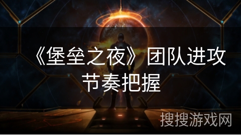 《堡垒之夜》团队进攻节奏把握