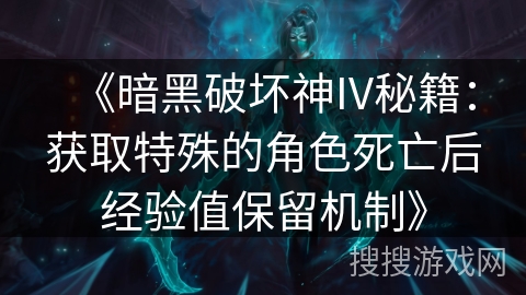 《暗黑破坏神IV秘籍：获取特殊的角色死亡后经验值保留机制》