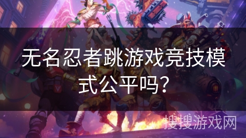 无名忍者跳游戏竞技模式公平吗？