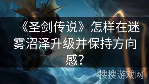 《圣剑传说》怎样在迷雾沼泽升级并保持方向感？