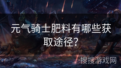 元气骑士肥料有哪些获取途径？