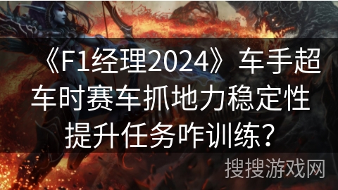 《F1经理2024》车手超车时赛车抓地力稳定性提升任务咋训练？