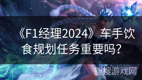 《F1经理2024》车手饮食规划任务重要吗？