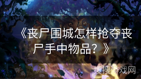 《丧尸围城怎样抢夺丧尸手中物品？》