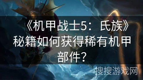 《机甲战士5：氏族》秘籍如何获得稀有机甲部件？