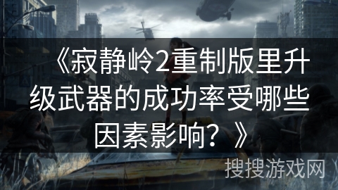 《寂静岭2重制版里升级武器的成功率受哪些因素影响？》