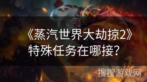 《蒸汽世界大劫掠2》特殊任务在哪接？