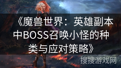 《魔兽世界：英雄副本中BOSS召唤小怪的种类与应对策略》