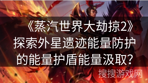 《蒸汽世界大劫掠2》探索外星遗迹能量防护的能量护盾能量汲取？