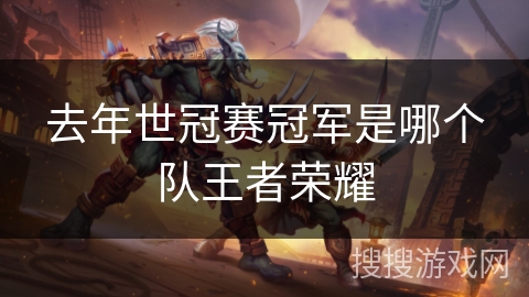 去年世冠赛冠军是哪个队王者荣耀