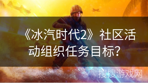 《冰汽时代2》社区活动组织任务目标？