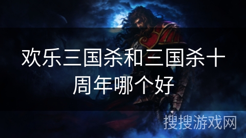 欢乐三国杀和三国杀十周年哪个好