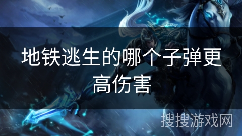 地铁逃生的哪个子弹更高伤害