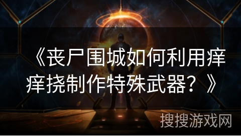 《丧尸围城如何利用痒痒挠制作特殊武器？》
