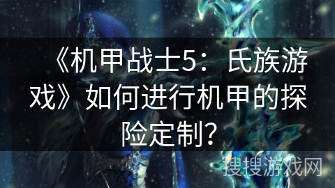 《机甲战士5：氏族游戏》如何进行机甲的探险定制？