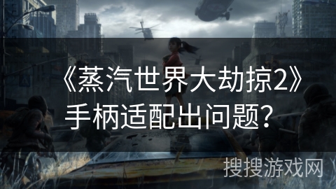 《蒸汽世界大劫掠2》手柄适配出问题？