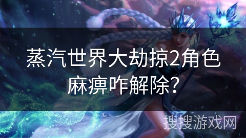 蒸汽世界大劫掠2角色麻痹咋解除？