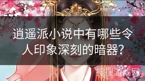 逍遥派小说中有哪些令人印象深刻的暗器？