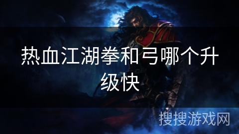 热血江湖拳和弓哪个升级快