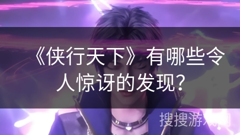 《侠行天下》有哪些令人惊讶的发现？