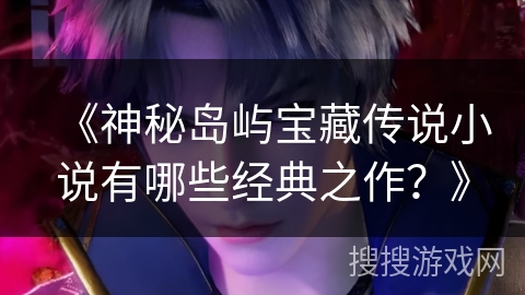 《神秘岛屿宝藏传说小说有哪些经典之作？》