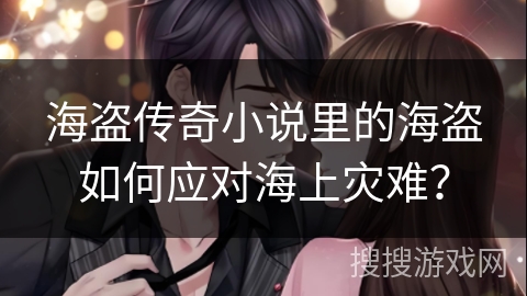 海盗传奇小说里的海盗如何应对海上灾难? 海盗传奇小说里的海盗如何应对海上灾难?