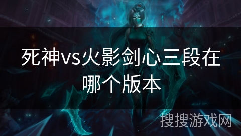 死神vs火影剑心三段在哪个版本