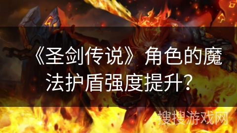 《圣剑传说》角色的魔法护盾强度提升? 《圣剑传说》角色的魔法护盾强度提升?