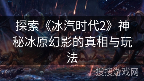 探索《冰汽时代2》神秘冰原幻影的真相与玩法