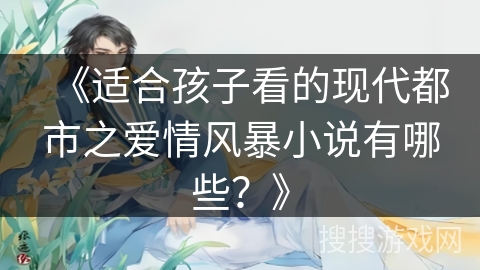 《适合孩子看的现代都市之爱情风暴小说有哪些？》