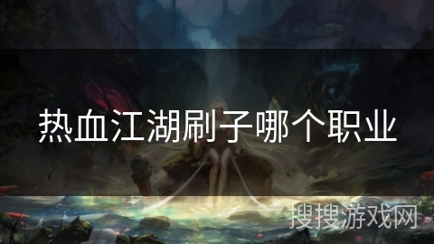 热血江湖刷子哪个职业 热血江湖刷子哪个职业